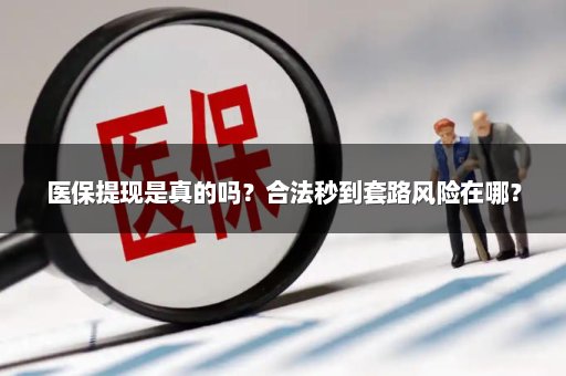 医保提现是真的吗？合法秒到套路风险在哪？